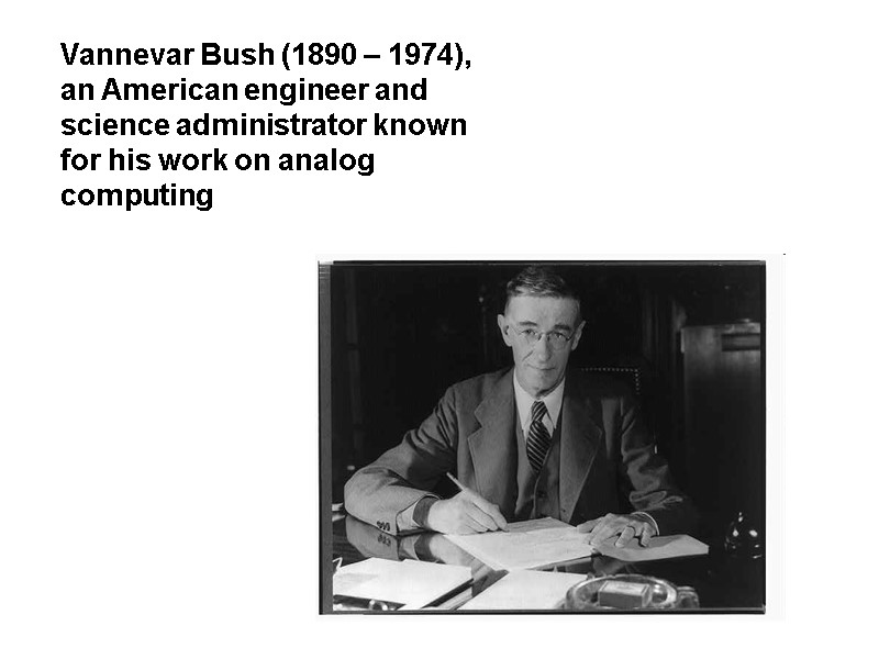 Vannevar Bush (1890 – 1974), an American engineer and science administrator known for his